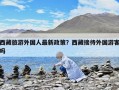 西藏旅游外國人最新政策？西藏接待外國游客嗎