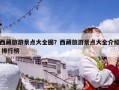 西藏旅游景點大全圖？西藏旅游景點大全介紹 排行榜