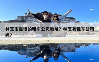 林芝市靠譜的租車公司地址？林芝有租車公司嗎?