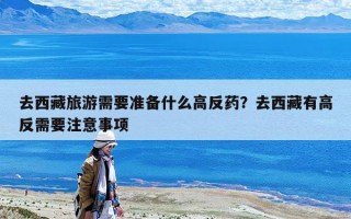 去西藏旅游需要準備什么高反藥？去西藏有高反需要注意事項