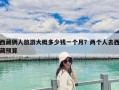 西藏倆人旅游大概多少錢一個月？兩個人去西藏預算