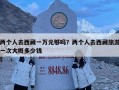 兩個人去西藏一萬元夠嗎？兩個人去西藏旅游一次大概多少錢