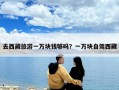 去西藏旅游一萬塊錢夠嗎？一萬塊自駕西藏