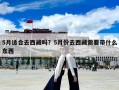 5月適合去西藏嗎？5月份去西藏需要帶什么東西