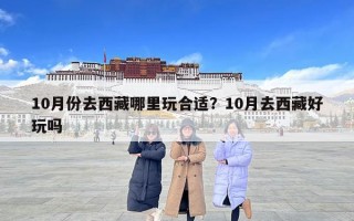 10月份去西藏哪里玩合適？10月去西藏好玩嗎