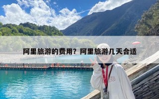 阿里旅游的費(fèi)用？阿里旅游幾天合適