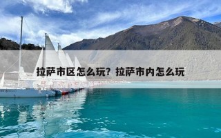 拉薩市區怎么玩？拉薩市內怎么玩