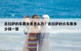 去拉薩的車票太貴怎么辦？去拉薩的火車票多少錢一張