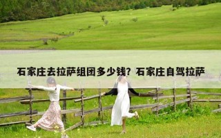 石家莊去拉薩組團多少錢？石家莊自駕拉薩