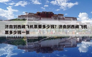 濟南到西藏飛機票要多少錢？濟南到西藏飛機票多少錢一張