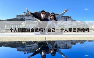 一個人跟團游合適嗎？自己一個人跟團游傻嗎