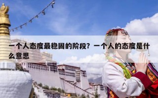 一個人態度最穩固的階段？一個人的態度是什么意思