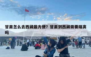 甘肅怎么去西藏最方便？甘肅到西藏需要隔離嗎