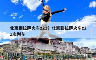 北京到拉薩火車z21？北京到拉薩火車z21次列車