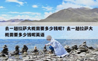 去一趟拉薩大概需要多少錢呢？去一趟拉薩大概需要多少錢呢英語(yǔ)