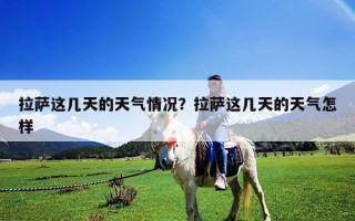 拉薩這幾天的天氣情況？拉薩這幾天的天氣怎樣