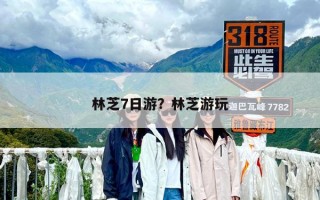 林芝7日游？林芝游玩