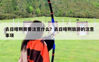 去日喀則需要注意什么？去日喀則旅游的注意事項