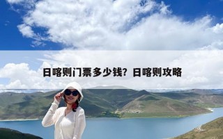 日喀則門票多少錢？日喀則攻略