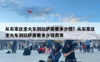 從石家莊坐火車到拉薩需要多少錢？從石家莊坐火車到拉薩需要多少錢費(fèi)用