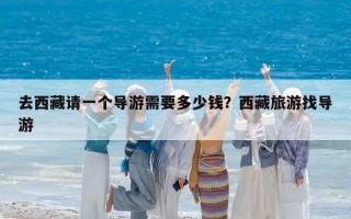 去西藏請一個導游需要多少錢？西藏旅游找導游