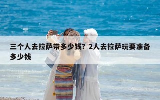 三個人去拉薩帶多少錢？2人去拉薩玩要準備多少錢