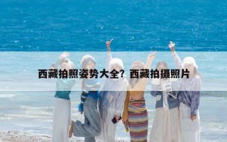 西藏拍照姿勢大全？西藏拍攝照片