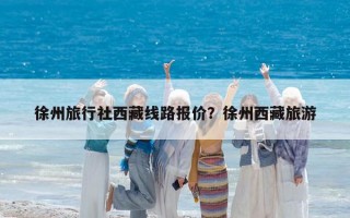 徐州旅行社西藏線路報價？徐州西藏旅游