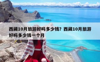 西藏10月旅游好嗎多少錢？西藏10月旅游好嗎多少錢一個月