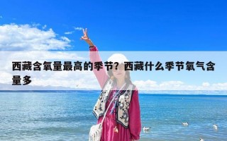 西藏含氧量最高的季節？西藏什么季節氧氣含量多