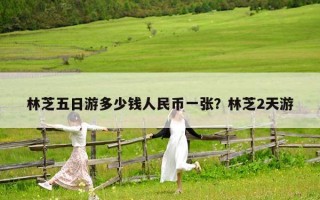 林芝五日游多少錢人民幣一張？林芝2天游
