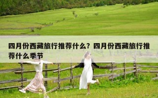 四月份西藏旅行推薦什么？四月份西藏旅行推薦什么季節(jié)