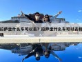 拉薩坐什么車可以去？拉薩坐什么車可以去機(jī)場