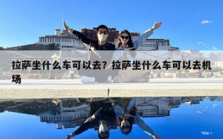 拉薩坐什么車可以去？拉薩坐什么車可以去機場
