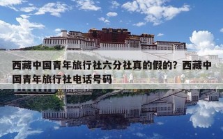 西藏中國青年旅行社六分社真的假的？西藏中國青年旅行社電話號(hào)碼