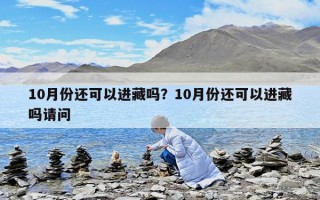 10月份還可以進藏嗎？10月份還可以進藏嗎請問