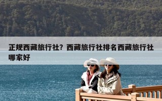 正規西藏旅行社？西藏旅行社排名西藏旅行社哪家好