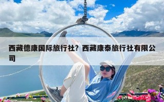 西藏德康國(guó)際旅行社？西藏康泰旅行社有限公司