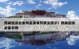 西藏旅游必備物品清單列表女孩子？西藏旅游必備衣物