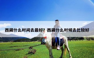 西藏什么時(shí)間去最好？西藏什么時(shí)候去比較好