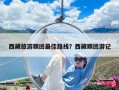 西藏旅游跟團最佳路線？西藏跟團游記