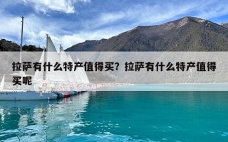 拉薩有什么特產(chǎn)值得買？拉薩有什么特產(chǎn)值得買呢