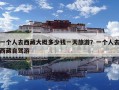 一個人去西藏大概多少錢一天旅游？一個人去西藏自駕游