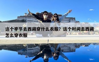 這個季節(jié)去西藏穿什么衣服？這個時間去西藏怎么穿衣服