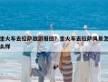 坐火車去拉薩旅游報團？坐火車去拉薩風景怎么樣