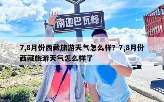 7,8月份西藏旅游天氣怎么樣？7,8月份西藏旅游天氣怎么樣了