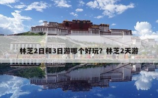 林芝2日和3日游哪個好玩？林芝2天游