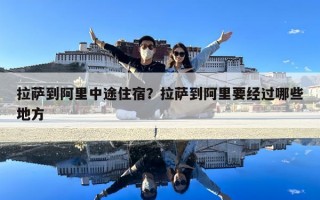 拉薩到阿里中途住宿？拉薩到阿里要經過哪些地方