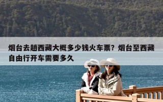 煙臺去趟西藏大概多少錢火車票？煙臺至西藏自由行開車需要多久