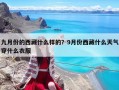九月份的西藏什么樣的？9月份西藏什么天氣穿什么衣服